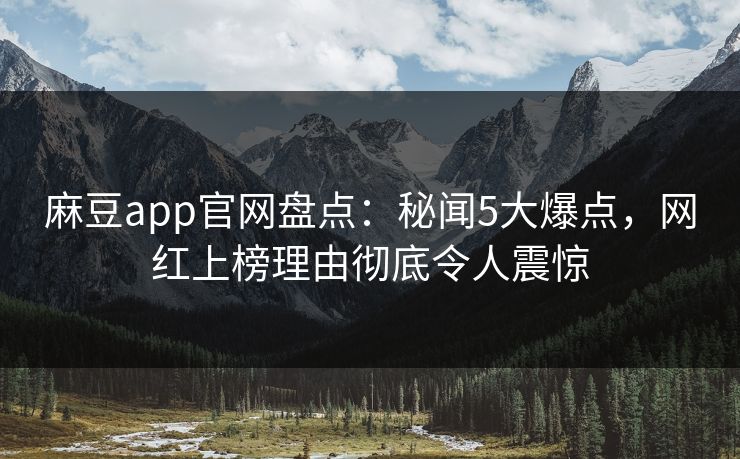 麻豆app官网盘点：秘闻5大爆点，网红上榜理由彻底令人震惊