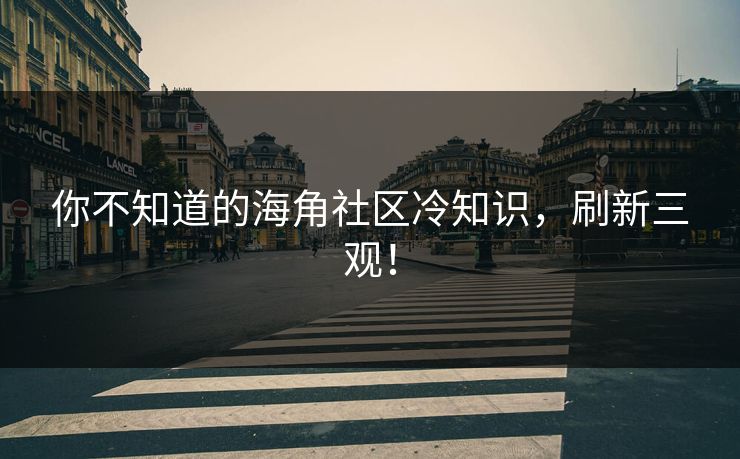 你不知道的海角社区冷知识，刷新三观！