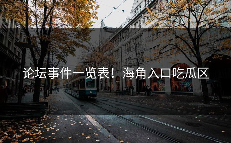 论坛事件一览表！海角入口吃瓜区