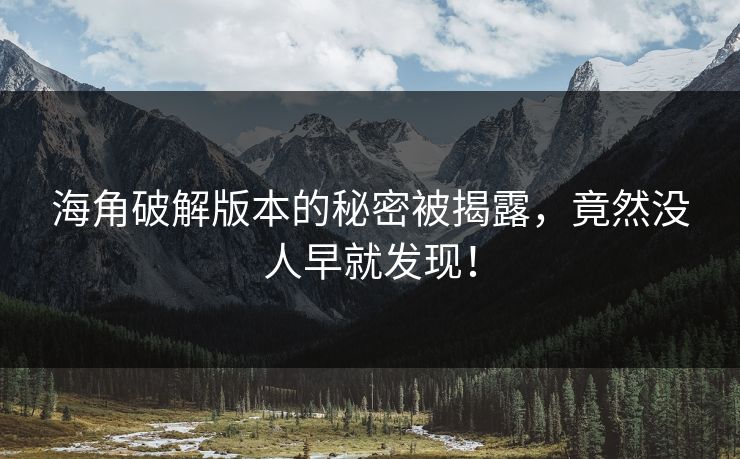 海角破解版本的秘密被揭露，竟然没人早就发现！