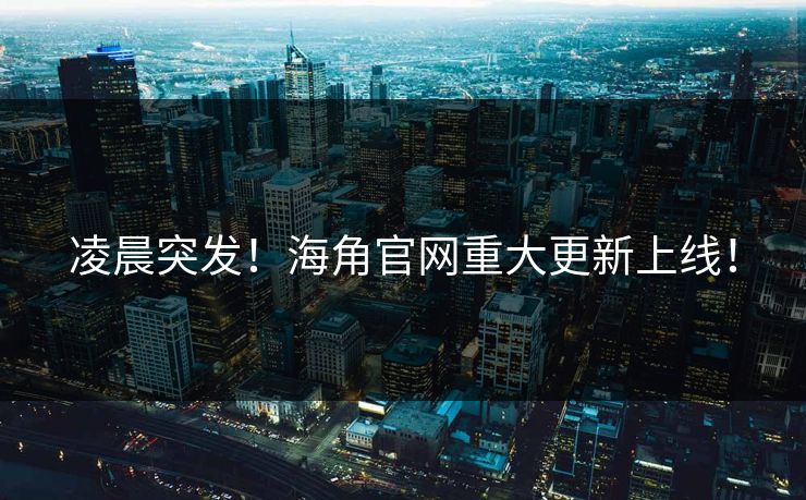 凌晨突发！海角官网重大更新上线！