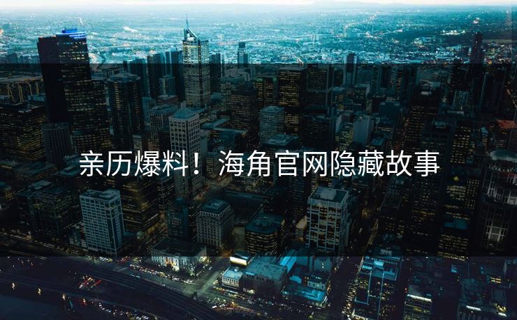 亲历爆料！海角官网隐藏故事