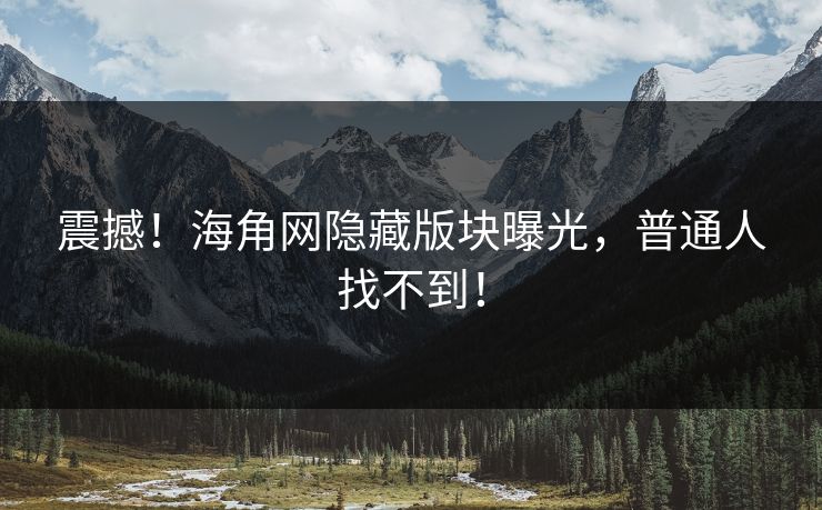 震撼！海角网隐藏版块曝光，普通人找不到！