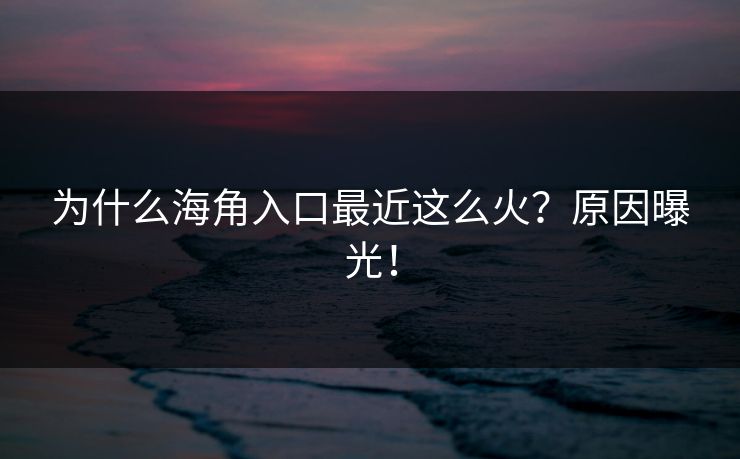 为什么海角入口最近这么火？原因曝光！