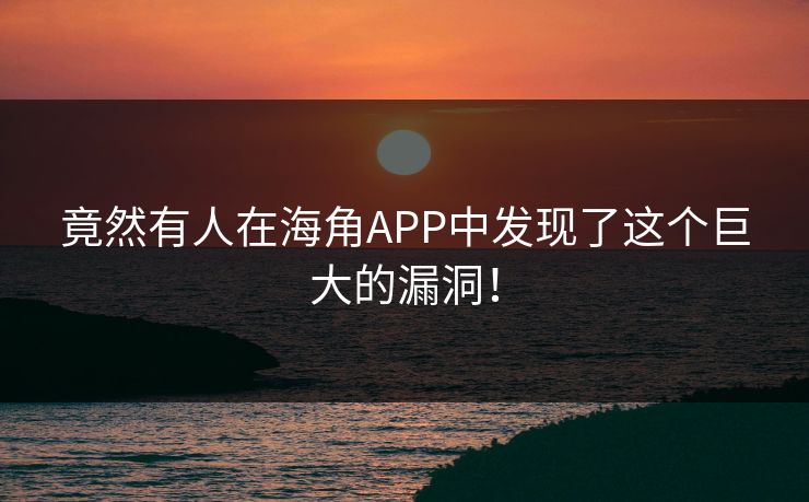 竟然有人在海角APP中发现了这个巨大的漏洞！