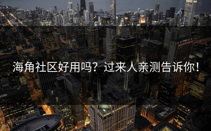 海角社区好用吗？过来人亲测告诉你！