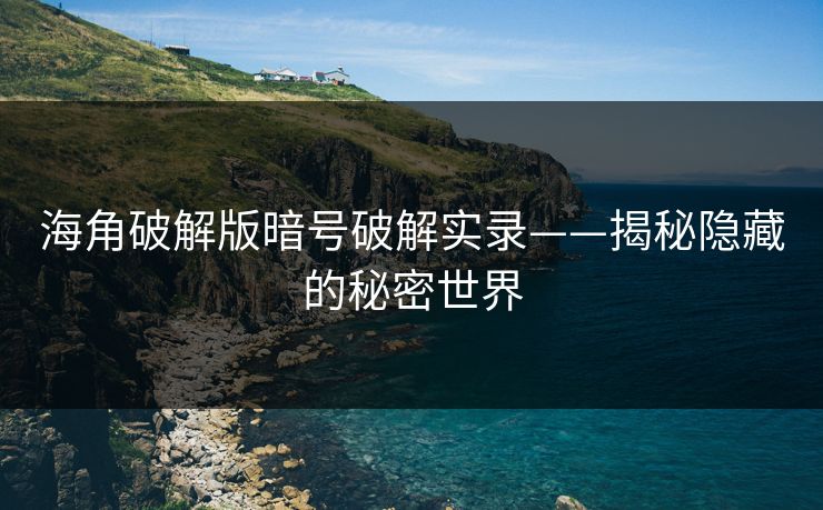 海角破解版暗号破解实录——揭秘隐藏的秘密世界