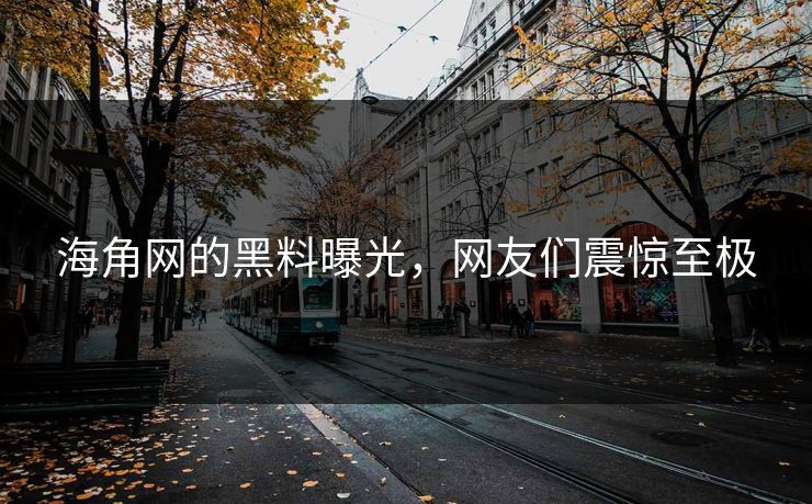 海角网的黑料曝光，网友们震惊至极