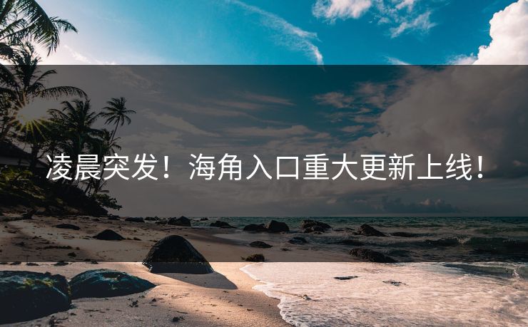 凌晨突发！海角入口重大更新上线！