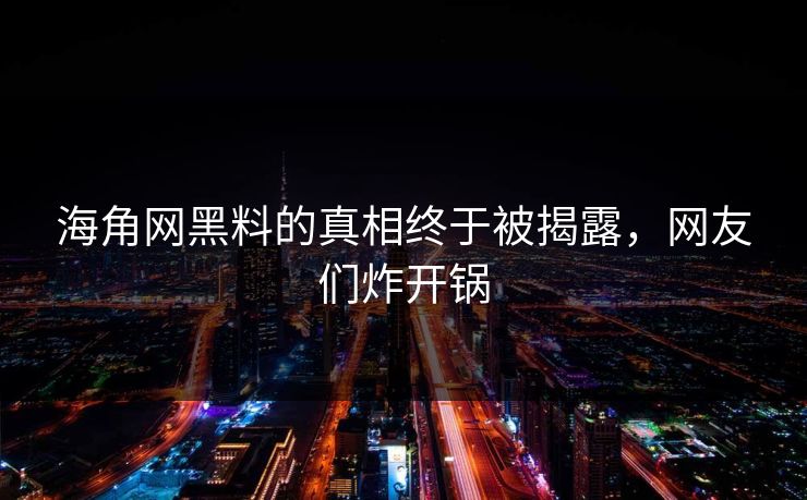 海角网黑料的真相终于被揭露，网友们炸开锅