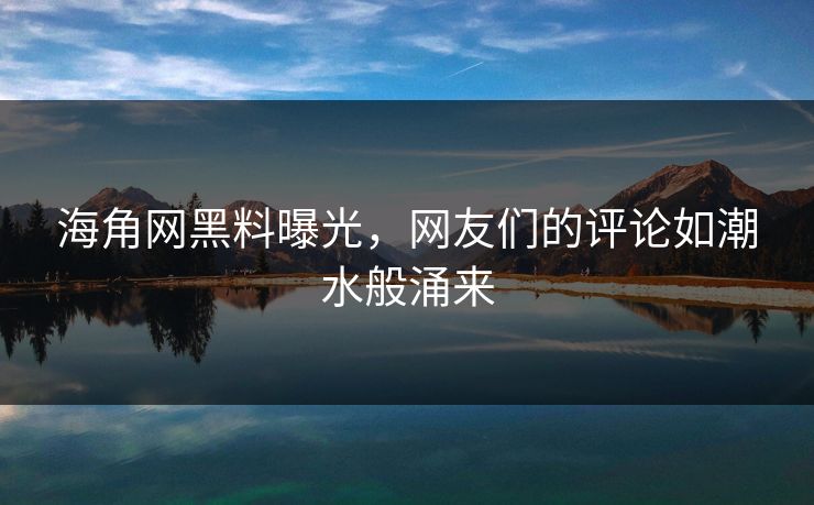 海角网黑料曝光，网友们的评论如潮水般涌来
