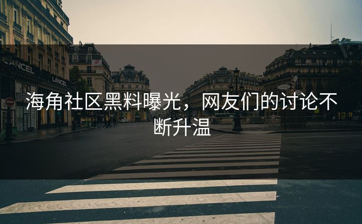 海角社区黑料曝光，网友们的讨论不断升温