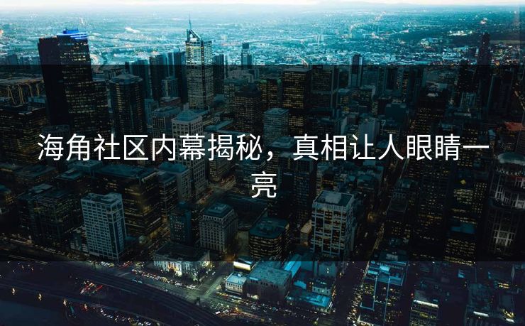 海角社区内幕揭秘，真相让人眼睛一亮