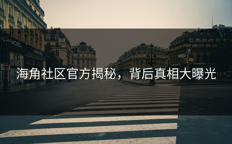 海角社区官方揭秘，背后真相大曝光