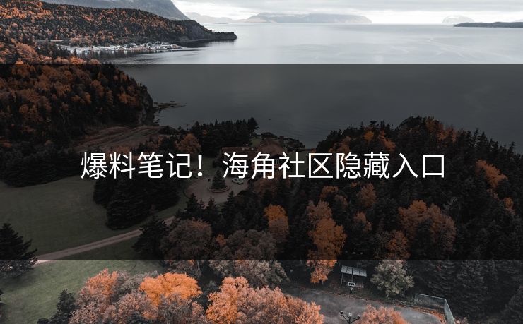 爆料笔记！海角社区隐藏入口