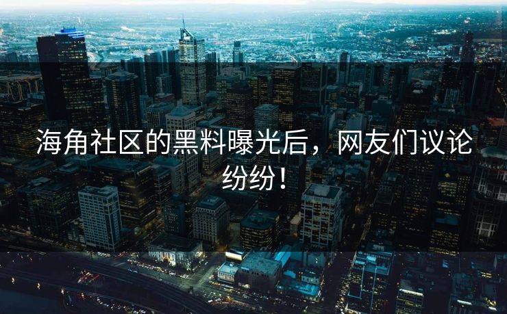 海角社区的黑料曝光后，网友们议论纷纷！
