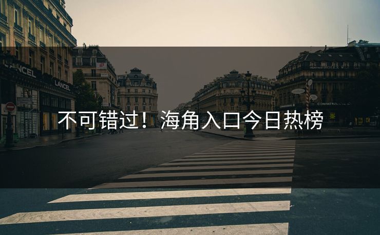 不可错过！海角入口今日热榜