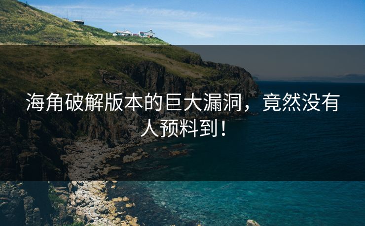 海角破解版本的巨大漏洞，竟然没有人预料到！
