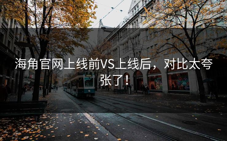 海角官网上线前VS上线后，对比太夸张了！