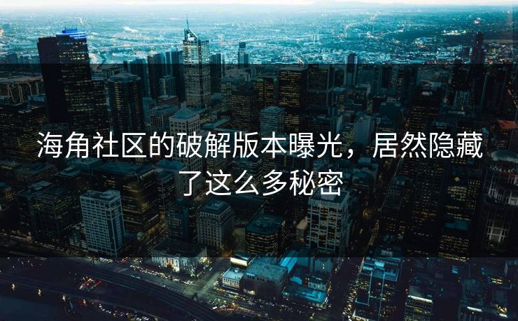 海角社区的破解版本曝光，居然隐藏了这么多秘密