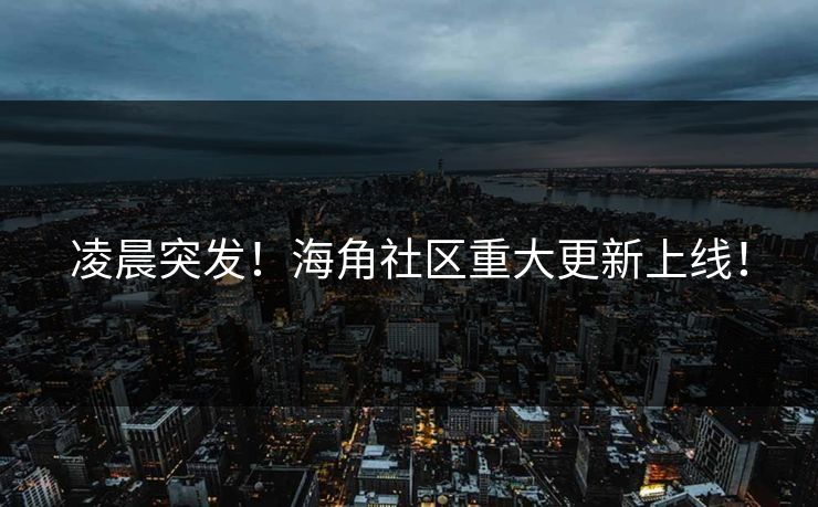凌晨突发！海角社区重大更新上线！