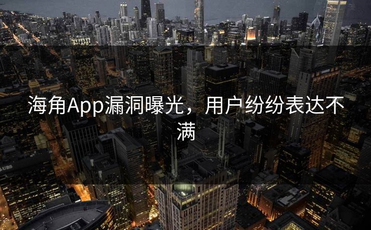 海角App漏洞曝光，用户纷纷表达不满