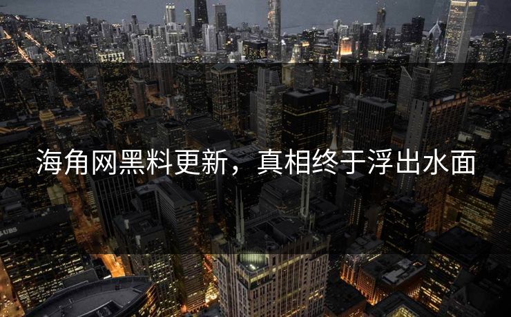 海角网黑料更新，真相终于浮出水面