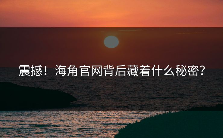 震撼！海角官网背后藏着什么秘密？