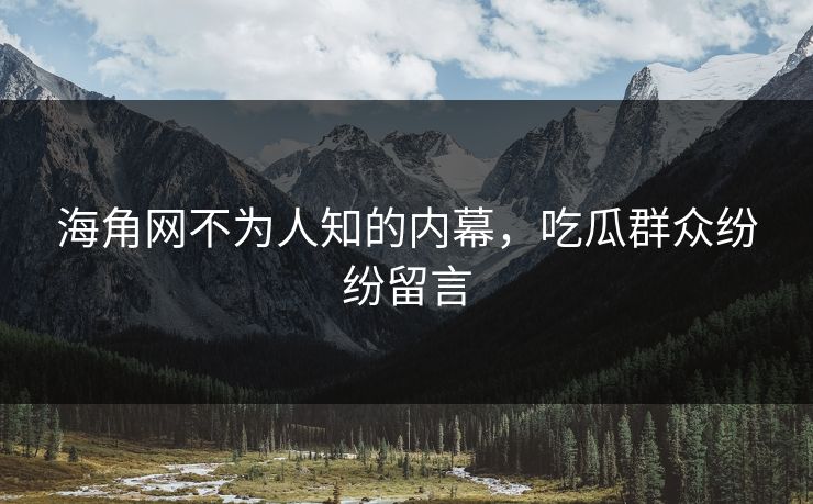 海角网不为人知的内幕，吃瓜群众纷纷留言