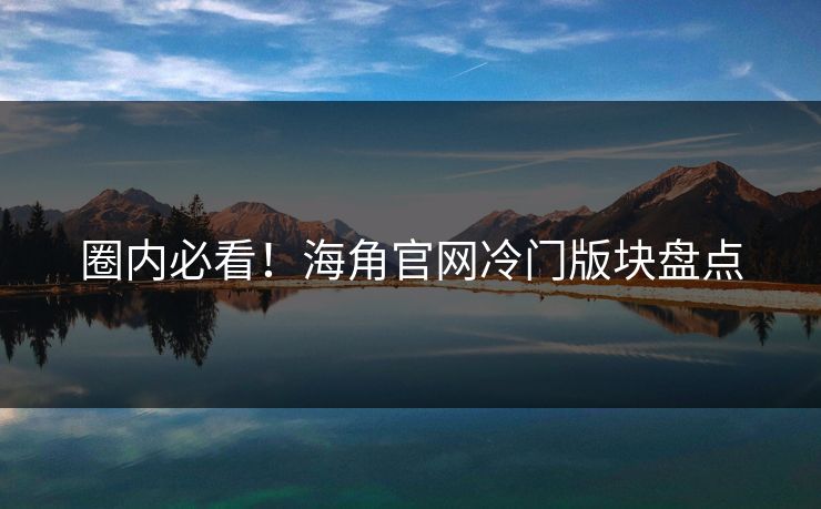 圈内必看！海角官网冷门版块盘点