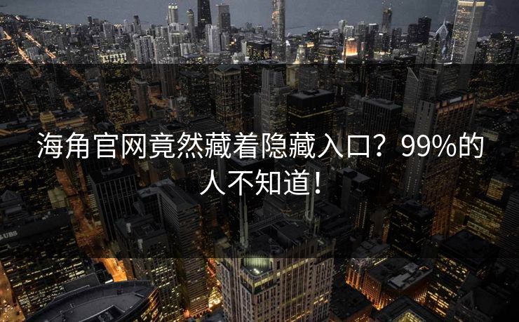 海角官网竟然藏着隐藏入口？99%的人不知道！
