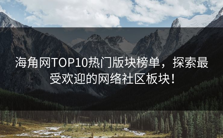 海角网TOP10热门版块榜单，探索最受欢迎的网络社区板块！