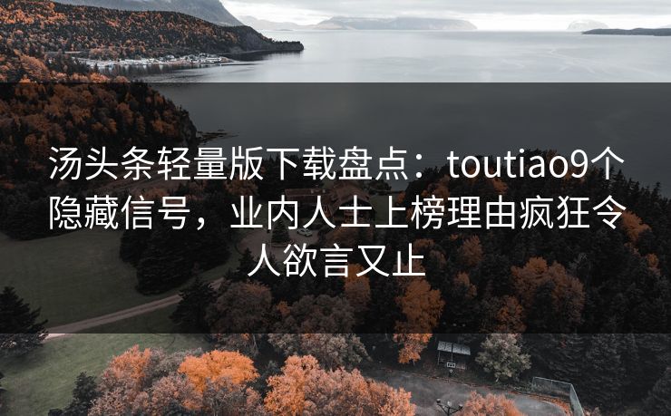 汤头条轻量版下载盘点：toutiao9个隐藏信号，业内人士上榜理由疯狂令人欲言又止