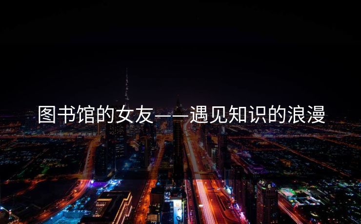 图书馆的女友——遇见知识的浪漫