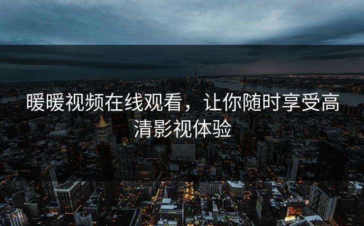 暖暖视频在线观看，让你随时享受高清影视体验