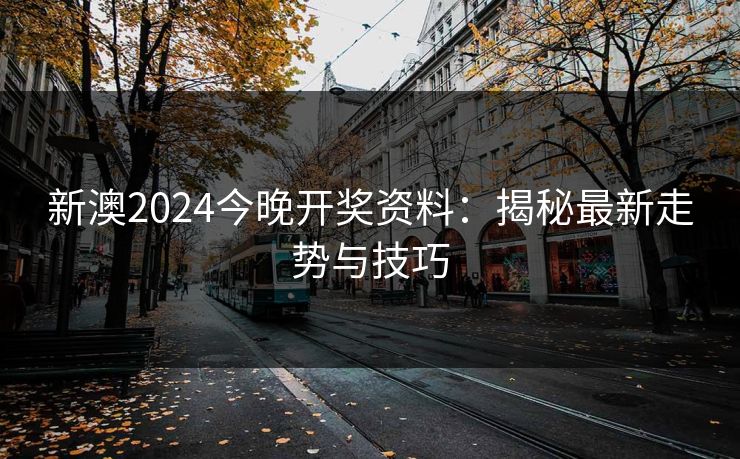 新澳2024今晚开奖资料：揭秘最新走势与技巧