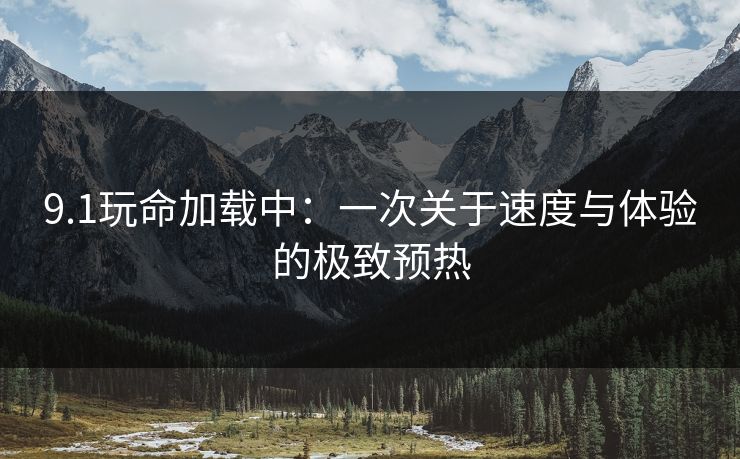 9.1玩命加载中：一次关于速度与体验的极致预热