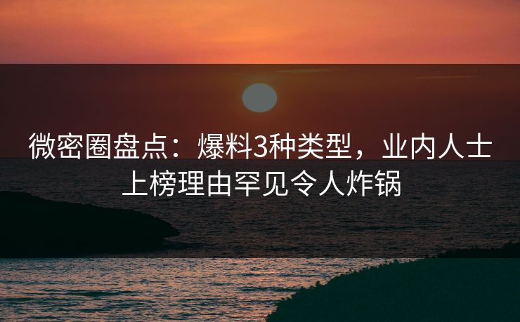 微密圈盘点：爆料3种类型，业内人士上榜理由罕见令人炸锅