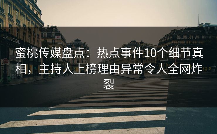 蜜桃传媒盘点：热点事件10个细节真相，主持人上榜理由异常令人全网炸裂