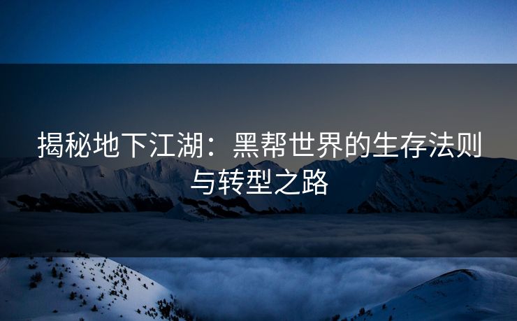 揭秘地下江湖：黑帮世界的生存法则与转型之路