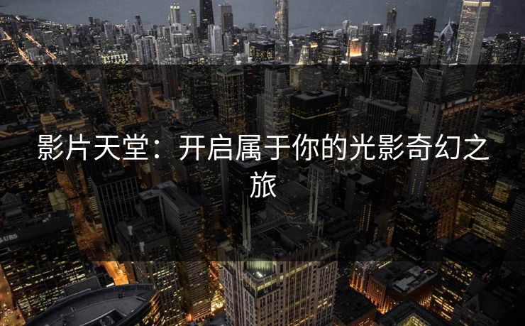 影片天堂：开启属于你的光影奇幻之旅