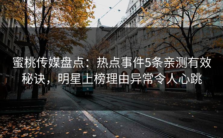 蜜桃传媒盘点：热点事件5条亲测有效秘诀，明星上榜理由异常令人心跳
