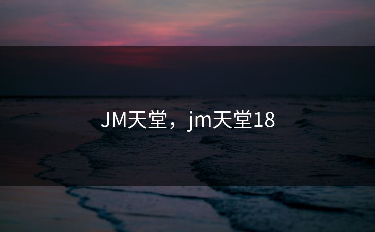 JM天堂，jm天堂18