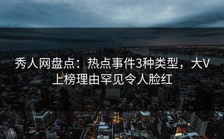 秀人网盘点:热点事件3种类型,大V上榜理由罕见令人脸红 秀人网盘点:热点事件3种类型,大V上榜理由罕见令人脸红