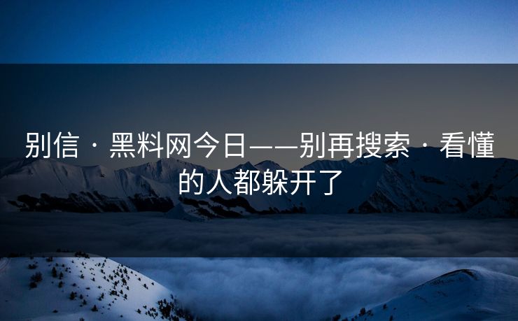 别信 · 黑料网今日——别再搜索 · 看懂的人都躲开了